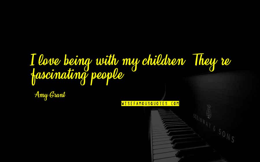 Fascinating Quotes By Amy Grant: I love being with my children. They're fascinating