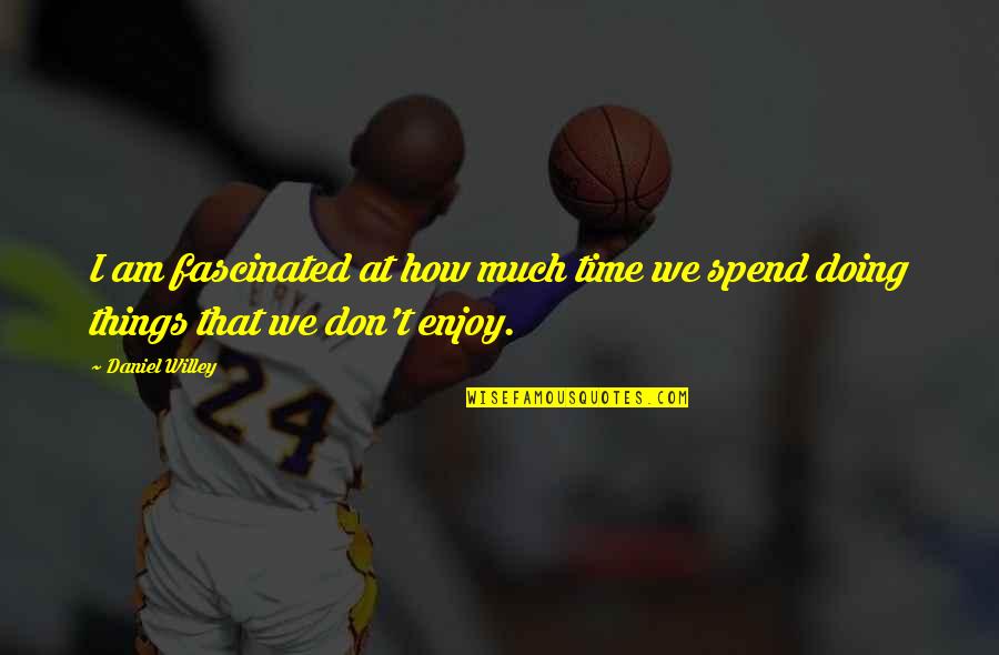 Fascinating Quotes By Daniel Willey: I am fascinated at how much time we