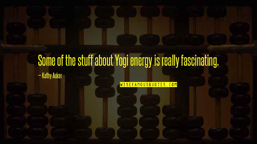 Fascinating Quotes By Kathy Acker: Some of the stuff about Yogi energy is