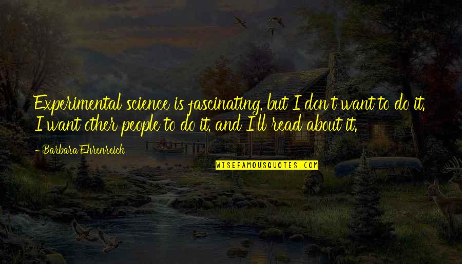Fascinating Science Quotes By Barbara Ehrenreich: Experimental science is fascinating, but I don't want