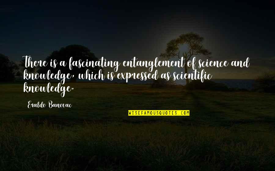 Fascinating Science Quotes By Eraldo Banovac: There is a fascinating entanglement of science and