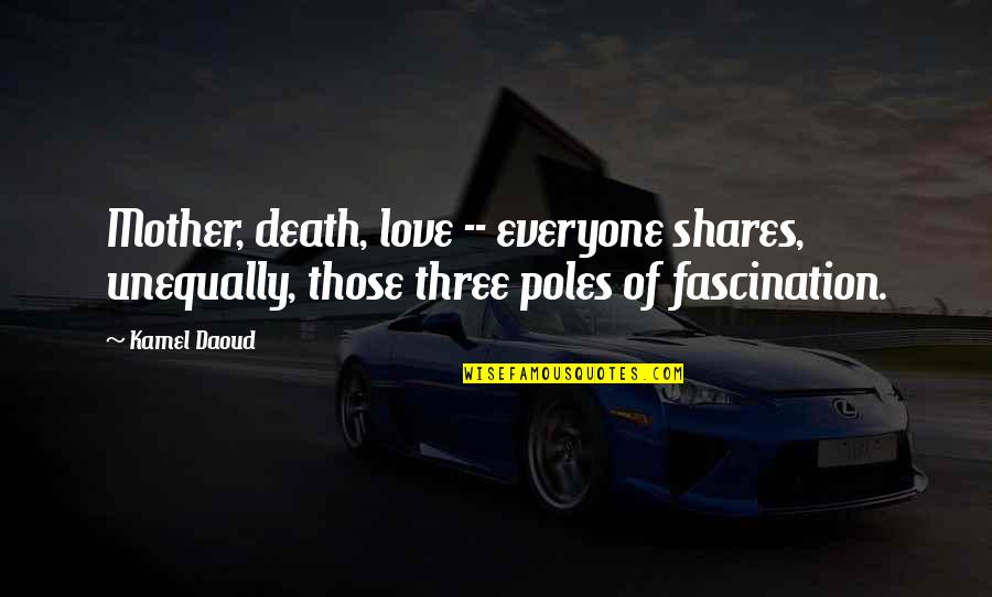 Fascination And Love Quotes By Kamel Daoud: Mother, death, love -- everyone shares, unequally, those