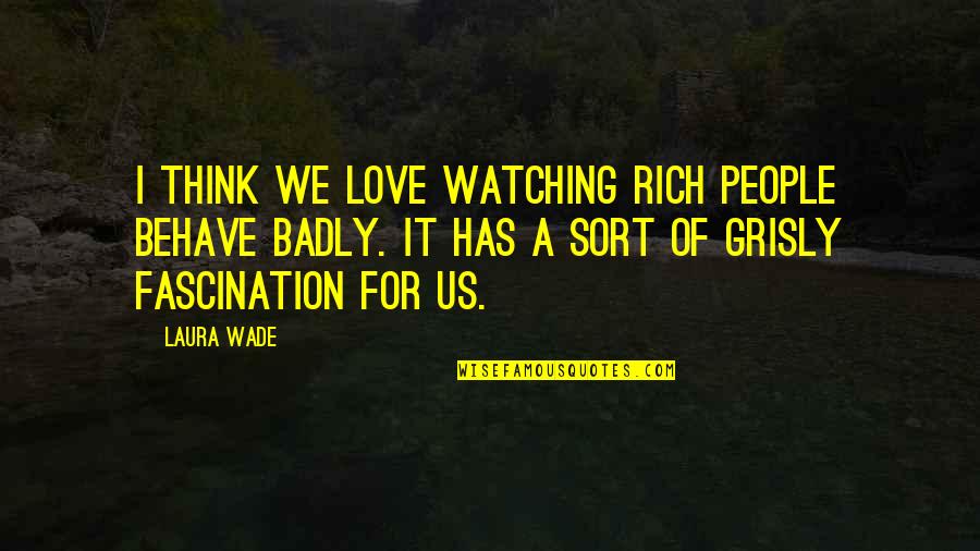 Fascination And Love Quotes By Laura Wade: I think we love watching rich people behave