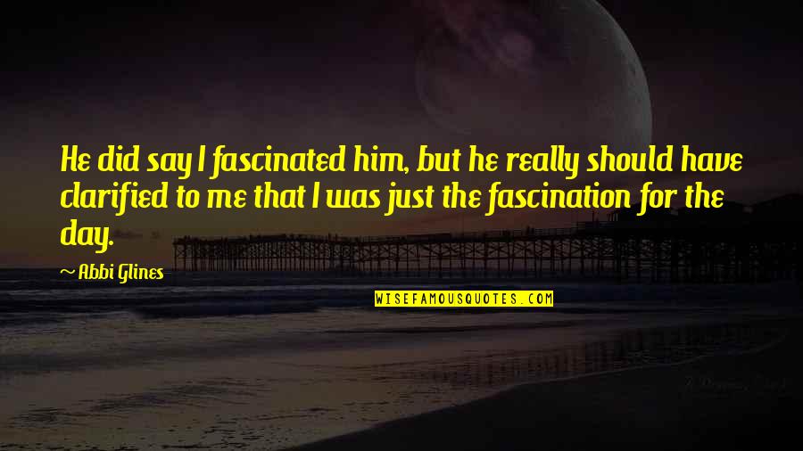 Fascination Quotes By Abbi Glines: He did say I fascinated him, but he