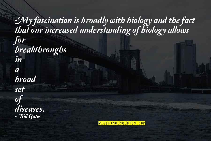 Fascination Quotes By Bill Gates: My fascination is broadly with biology and the