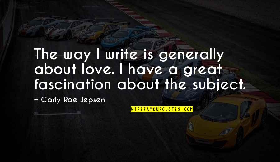 Fascination Quotes By Carly Rae Jepsen: The way I write is generally about love.