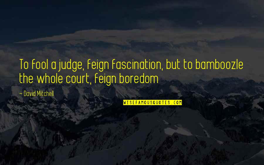 Fascination Quotes By David Mitchell: To fool a judge, feign fascination, but to