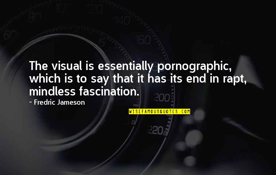 Fascination Quotes By Fredric Jameson: The visual is essentially pornographic, which is to