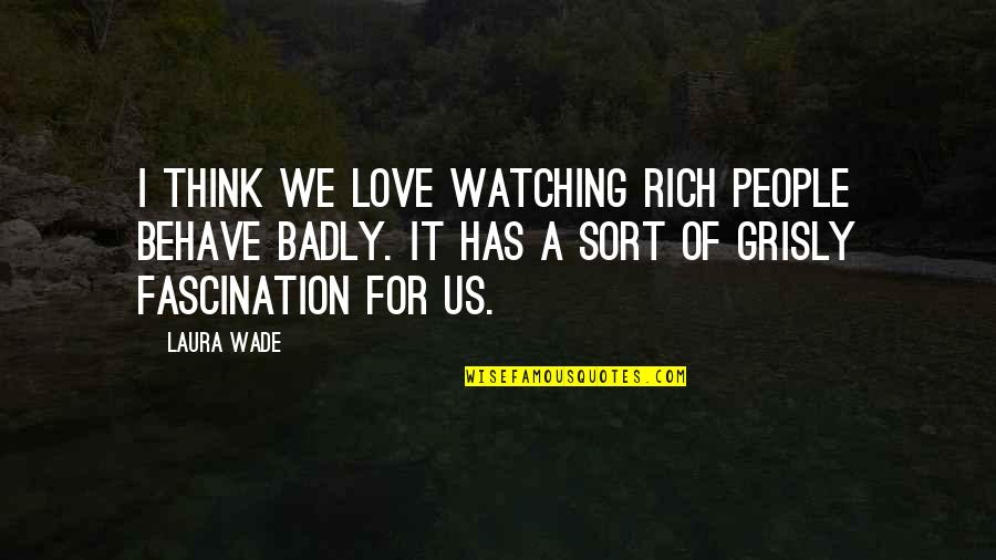 Fascination Quotes By Laura Wade: I think we love watching rich people behave