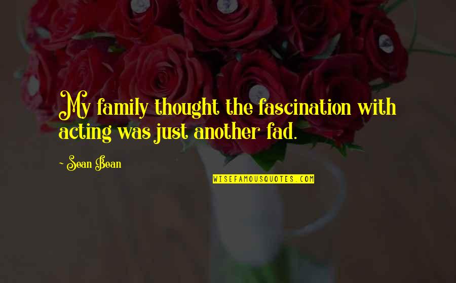 Fascination Quotes By Sean Bean: My family thought the fascination with acting was