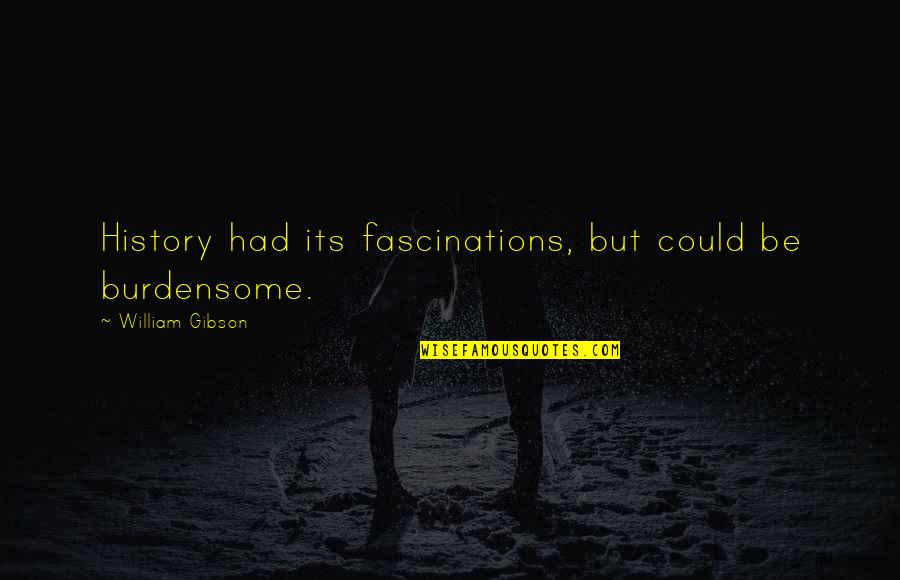 Fascinations Quotes By William Gibson: History had its fascinations, but could be burdensome.