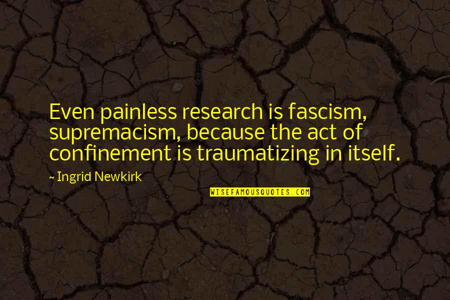 Fascism Quotes By Ingrid Newkirk: Even painless research is fascism, supremacism, because the