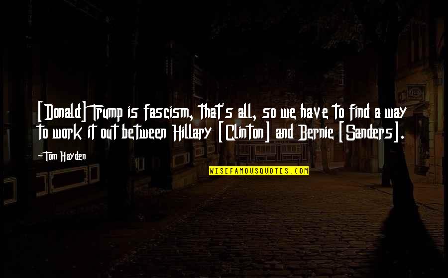 Fascism Quotes By Tom Hayden: [Donald] Trump is fascism, that's all, so we