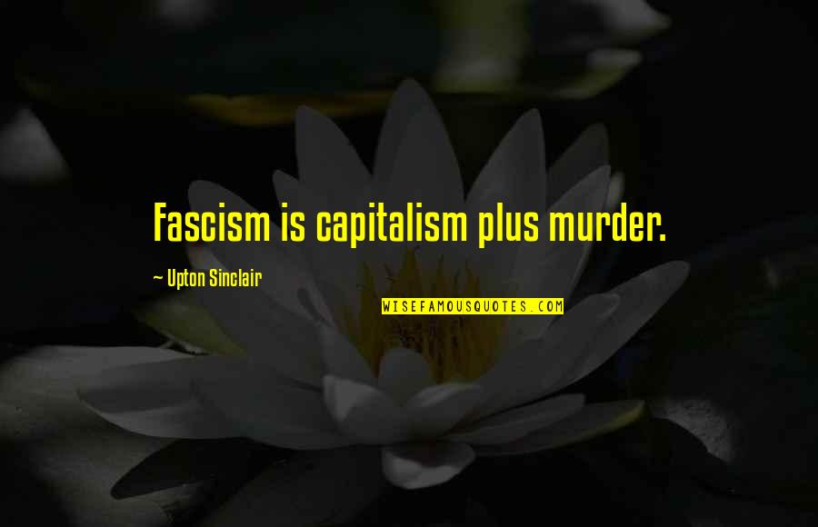 Fascism Quotes By Upton Sinclair: Fascism is capitalism plus murder.