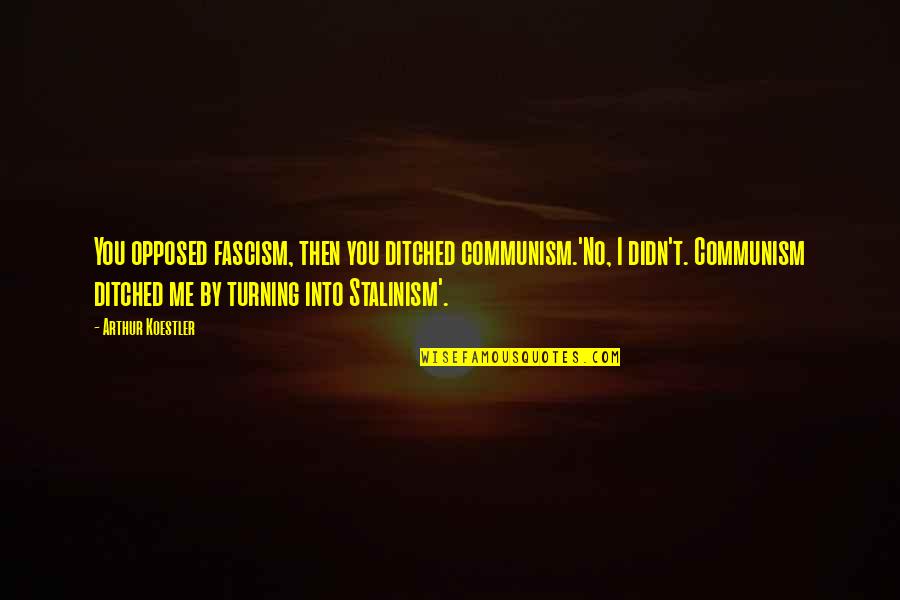 Fascism's Quotes By Arthur Koestler: You opposed fascism, then you ditched communism.'No, I Fascism's Quotes By Arthur Koestler: You opposed fascism, then you ditched communism.'No, I
