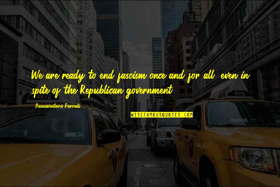 Fascism's Quotes By Buenaventura Durruti: We are ready to end fascism once and Fascism's Quotes By Buenaventura Durruti: We are ready to end fascism once and
