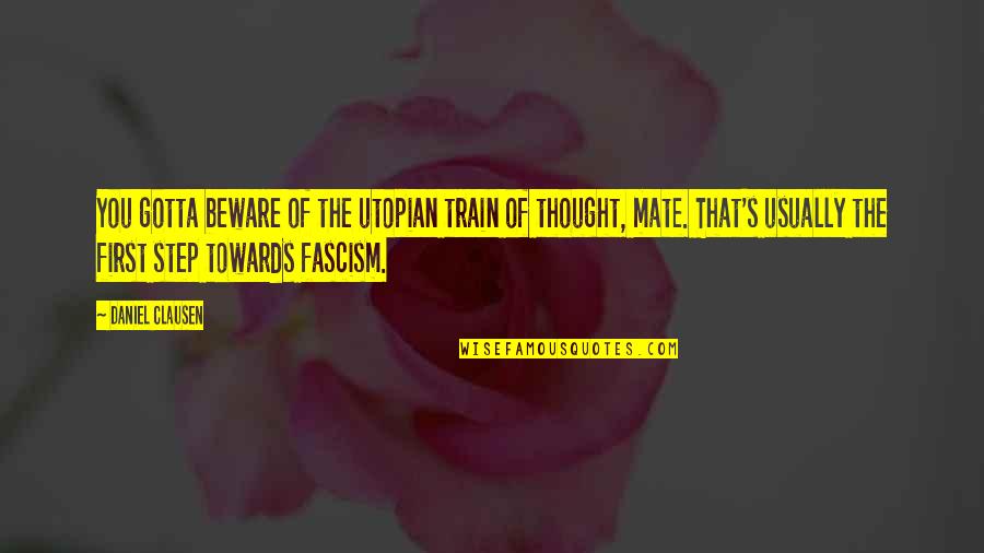 Fascism's Quotes By Daniel Clausen: You gotta beware of the utopian train of Fascism's Quotes By Daniel Clausen: You gotta beware of the utopian train of