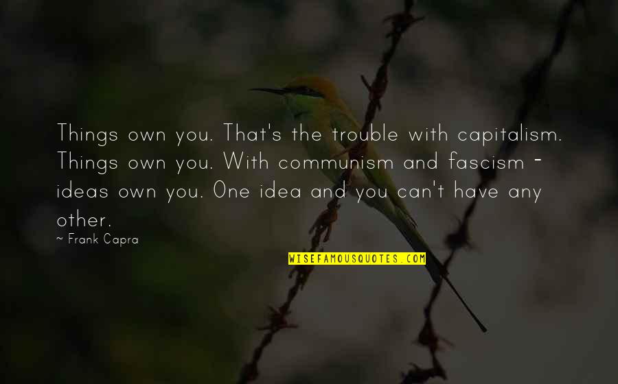 Fascism's Quotes By Frank Capra: Things own you. That's the trouble with capitalism. Fascism's Quotes By Frank Capra: Things own you. That's the trouble with capitalism.