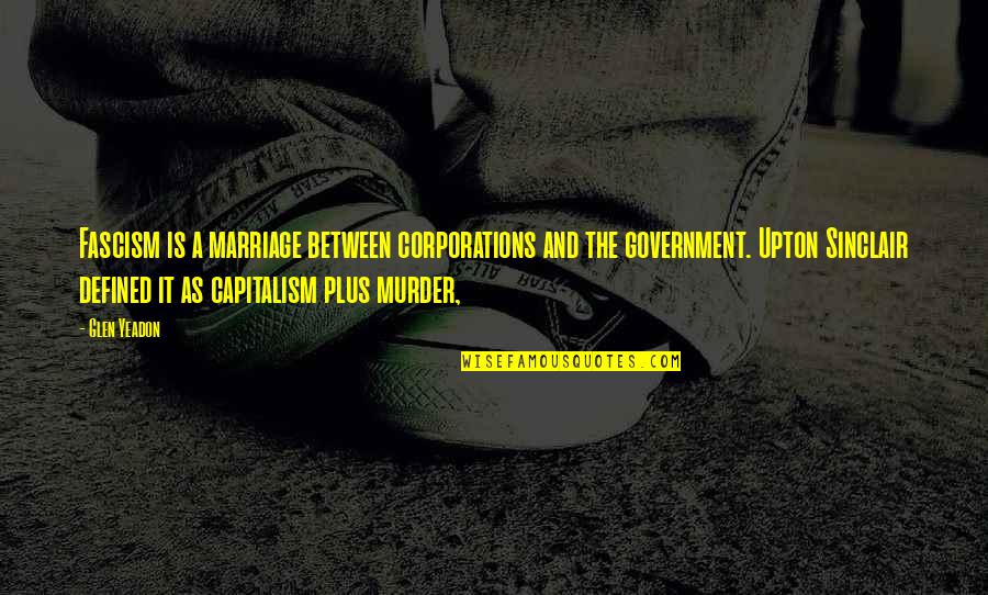 Fascism's Quotes By Glen Yeadon: Fascism is a marriage between corporations and the Fascism's Quotes By Glen Yeadon: Fascism is a marriage between corporations and the