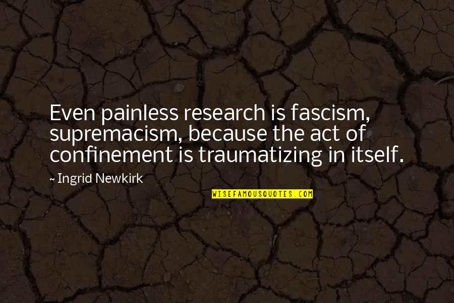 Fascism's Quotes By Ingrid Newkirk: Even painless research is fascism, supremacism, because the Fascism's Quotes By Ingrid Newkirk: Even painless research is fascism, supremacism, because the