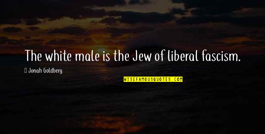 Fascism's Quotes By Jonah Goldberg: The white male is the Jew of liberal Fascism's Quotes By Jonah Goldberg: The white male is the Jew of liberal