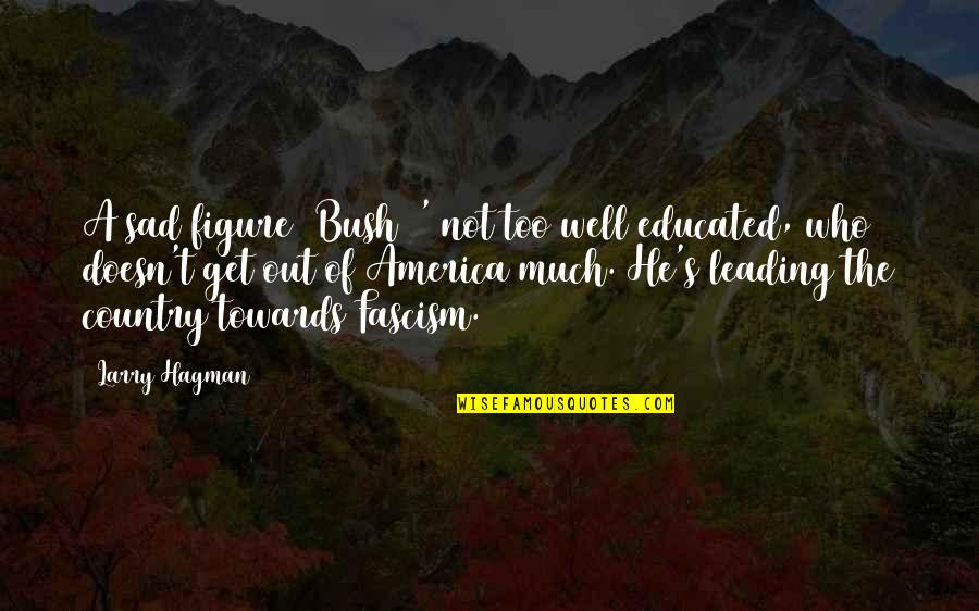 Fascism's Quotes By Larry Hagman: A sad figure (Bush) ' not too well Fascism's Quotes By Larry Hagman: A sad figure (Bush) ' not too well