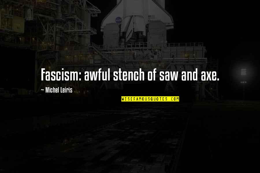 Fascism's Quotes By Michel Leiris: Fascism: awful stench of saw and axe. Fascism's Quotes By Michel Leiris: Fascism: awful stench of saw and axe.