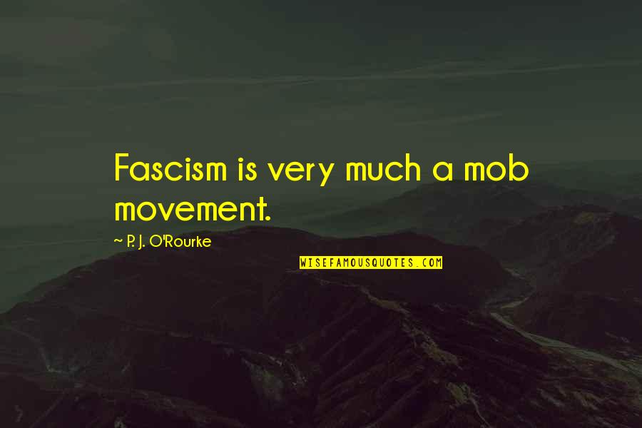Fascism's Quotes By P. J. O'Rourke: Fascism is very much a mob movement. Fascism's Quotes By P. J. O'Rourke: Fascism is very much a mob movement.