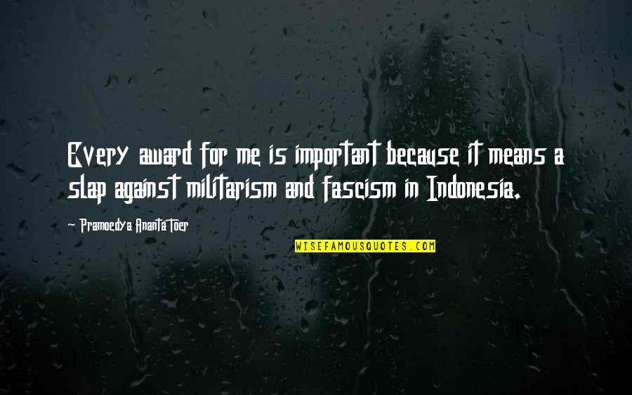Fascism's Quotes By Pramoedya Ananta Toer: Every award for me is important because it Fascism's Quotes By Pramoedya Ananta Toer: Every award for me is important because it