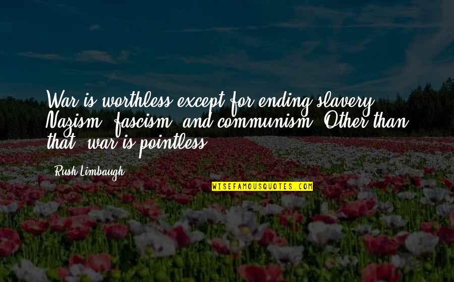 Fascism's Quotes By Rush Limbaugh: War is worthless except for ending slavery, Nazism, Fascism's Quotes By Rush Limbaugh: War is worthless except for ending slavery, Nazism,