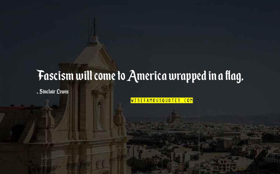 Fascism's Quotes By Sinclair Lewis: Fascism will come to America wrapped in a Fascism's Quotes By Sinclair Lewis: Fascism will come to America wrapped in a