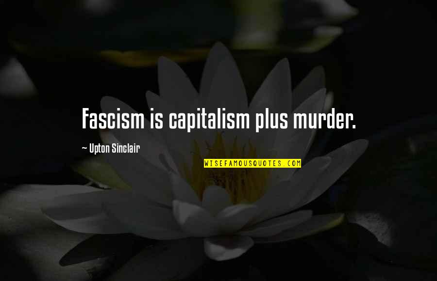 Fascism's Quotes By Upton Sinclair: Fascism is capitalism plus murder. Fascism's Quotes By Upton Sinclair: Fascism is capitalism plus murder.
