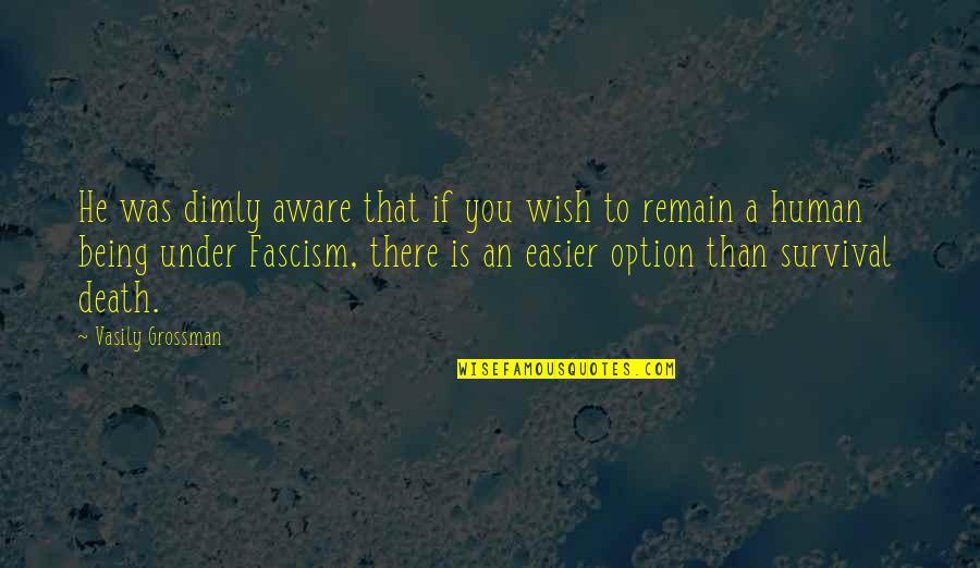 Fascism's Quotes By Vasily Grossman: He was dimly aware that if you wish Fascism's Quotes By Vasily Grossman: He was dimly aware that if you wish