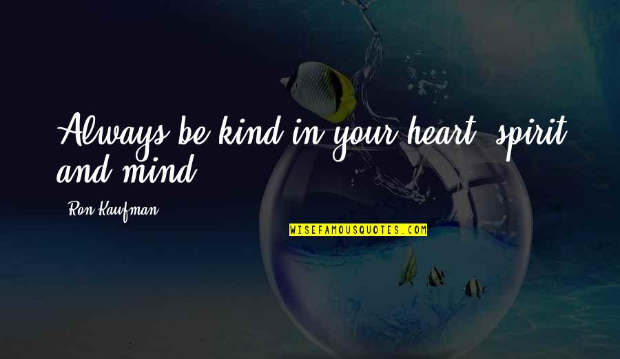 Fascist Italy Quotes By Ron Kaufman: Always be kind in your heart, spirit and Fascist Italy Quotes By Ron Kaufman: Always be kind in your heart, spirit and