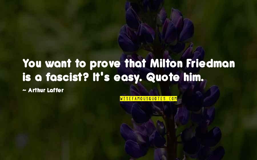 Fascist Quotes By Arthur Laffer: You want to prove that Milton Friedman is