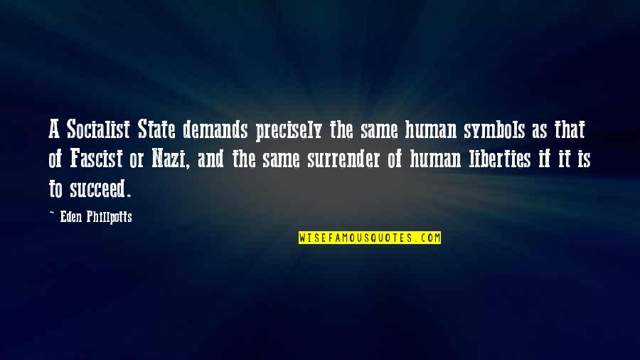 Fascist Quotes By Eden Phillpotts: A Socialist State demands precisely the same human Fascist Quotes By Eden Phillpotts: A Socialist State demands precisely the same human