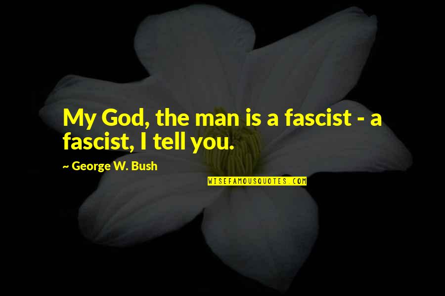 Fascist Quotes By George W. Bush: My God, the man is a fascist -