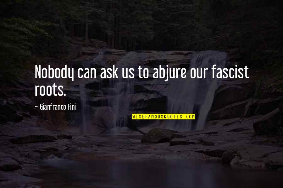 Fascist Quotes By Gianfranco Fini: Nobody can ask us to abjure our fascist