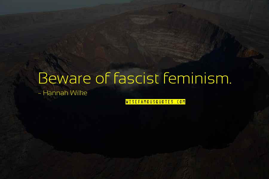 Fascist Quotes By Hannah Wilke: Beware of fascist feminism.