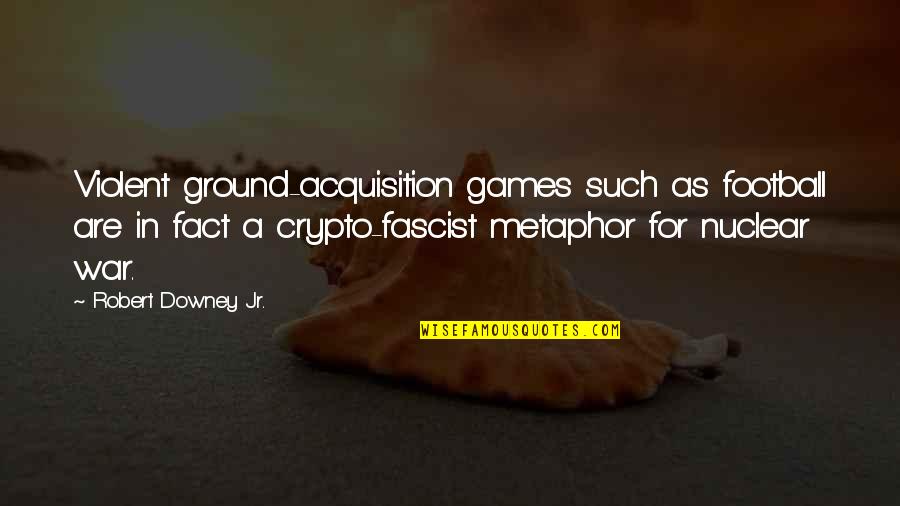 Fascist Quotes By Robert Downey Jr.: Violent ground-acquisition games such as football are in Fascist Quotes By Robert Downey Jr.: Violent ground-acquisition games such as football are in