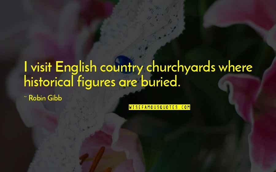 Fascisten Quotes By Robin Gibb: I visit English country churchyards where historical figures