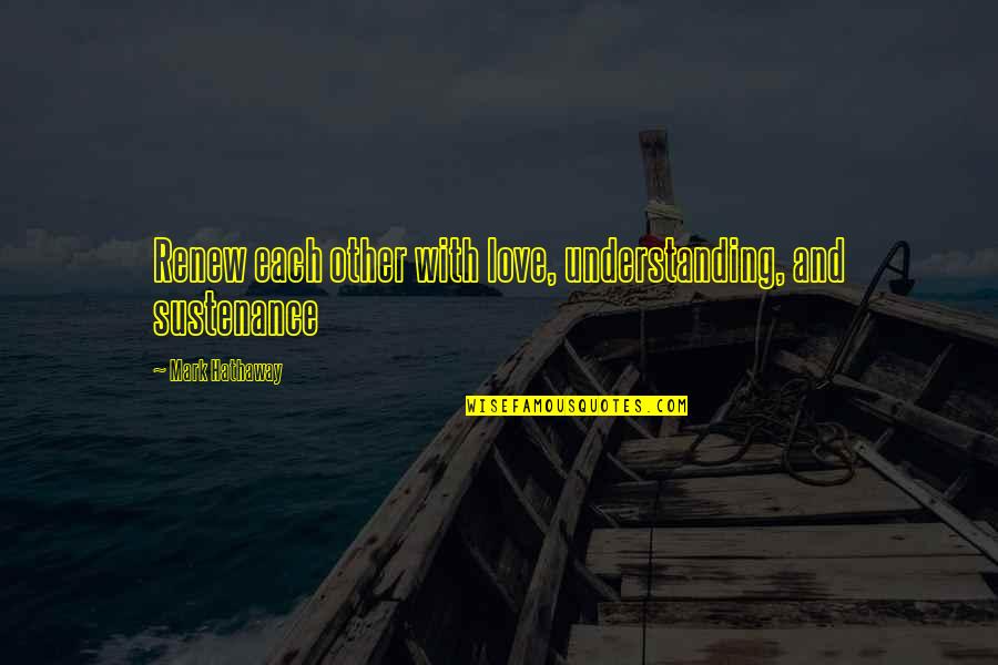 Fascistic Pronounce Quotes By Mark Hathaway: Renew each other with love, understanding, and sustenance Fascistic Pronounce Quotes By Mark Hathaway: Renew each other with love, understanding, and sustenance