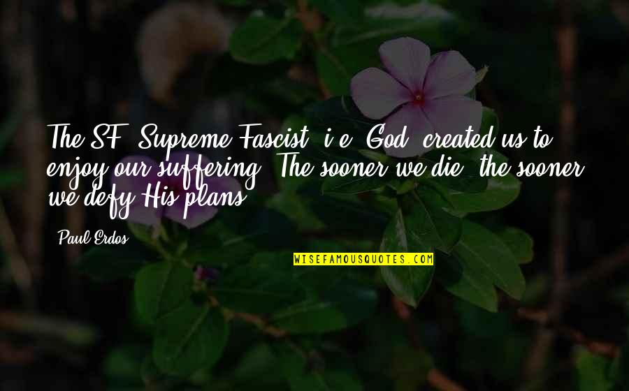 Fascists Quotes By Paul Erdos: The SF [Supreme Fascist, i.e. God] created us