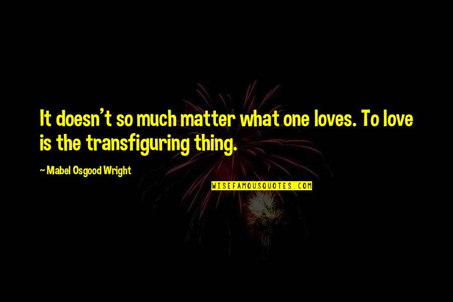 Fashakin Law Quotes By Mabel Osgood Wright: It doesn't so much matter what one loves.