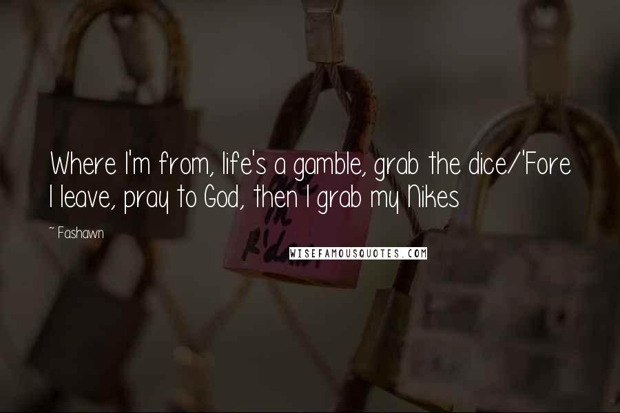 Fashawn quotes: Where I'm from, life's a gamble, grab the dice/'Fore I leave, pray to God, then I grab my Nikes