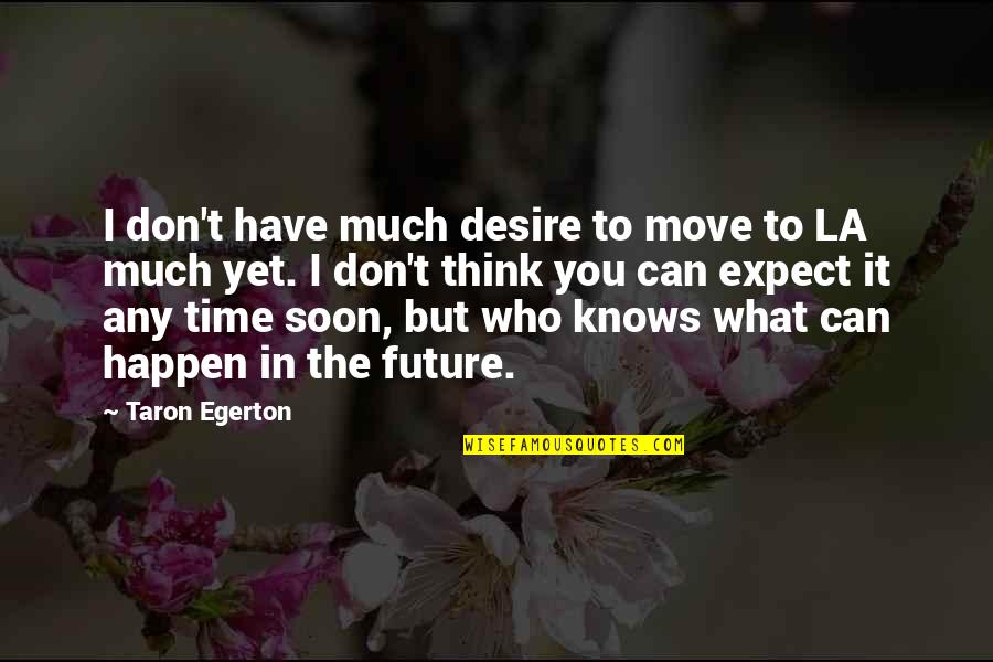Fashawn The Ecology Quotes By Taron Egerton: I don't have much desire to move to Fashawn The Ecology Quotes By Taron Egerton: I don't have much desire to move to