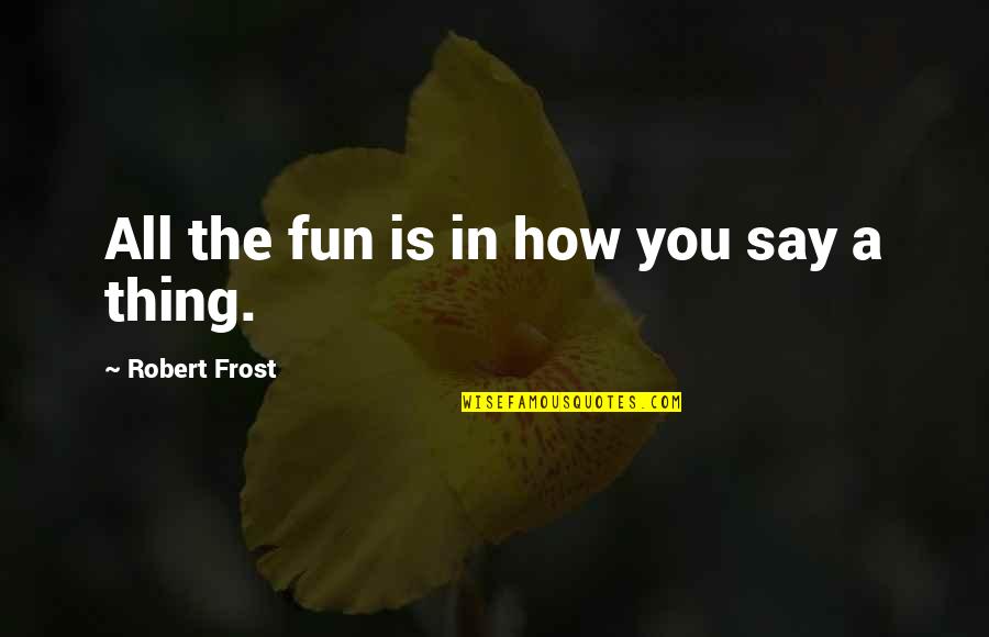 Fashed Quotes By Robert Frost: All the fun is in how you say