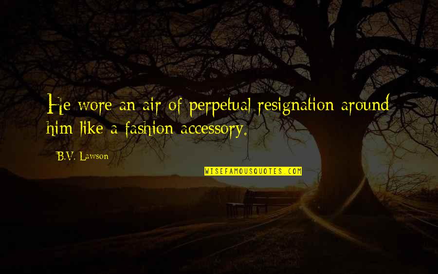 Fashion Accessory Quotes By B.V. Lawson: He wore an air of perpetual resignation around