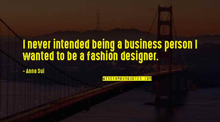 Fashion And Business Quotes By Anna Sui: I never intended being a business person I
