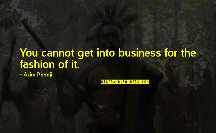 Fashion And Business Quotes By Azim Premji: You cannot get into business for the fashion